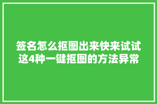 签名怎么抠图出来快来试试这4种一键抠图的方法异常简单