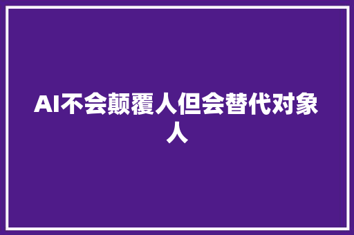 AI不会颠覆人但会替代对象人