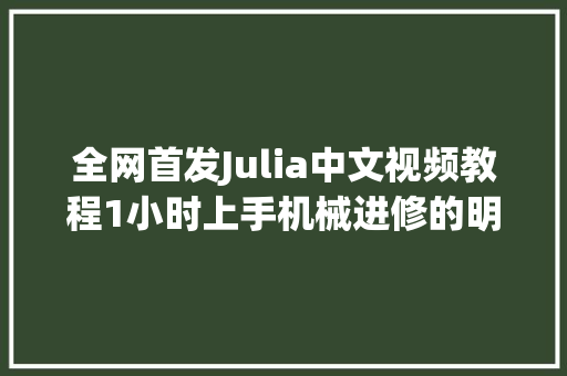 全网首发Julia中文视频教程1小时上手机械进修的明日之星