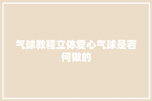 气球教程立体爱心气球是若何做的