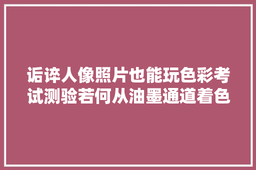 诟谇人像照片也能玩色彩考试测验若何从油墨通道着色拥有幻彩效果