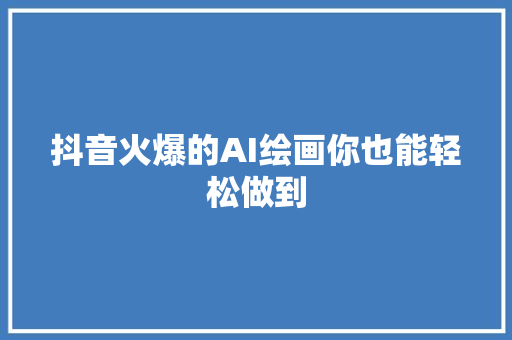 抖音火爆的AI绘画你也能轻松做到