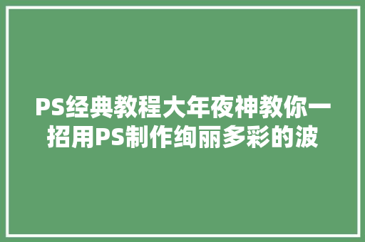 PS经典教程大年夜神教你一招用PS制作绚丽多彩的波普风海报