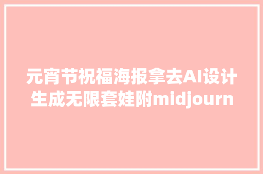 元宵节祝福海报拿去AI设计生成无限套娃附midjourney咒语