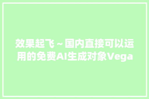 效果起飞～国内直接可以运用的免费AI生成对象Vega AI画画