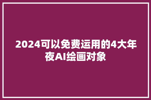 2024可以免费运用的4大年夜AI绘画对象