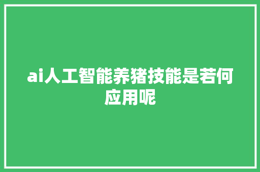 ai人工智能养猪技能是若何应用呢