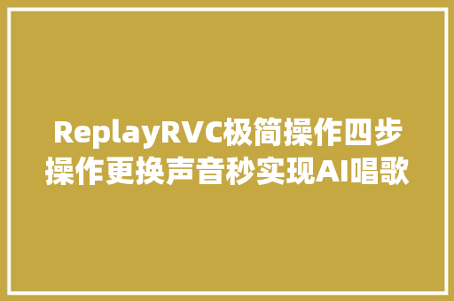 ReplayRVC极简操作四步操作更换声音秒实现AI唱歌。补上效果