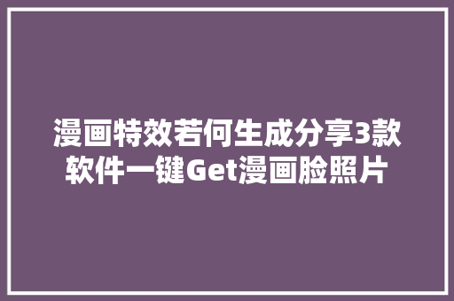 漫画特效若何生成分享3款软件一键Get漫画脸照片