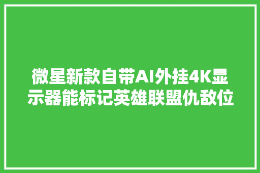 微星新款自带AI外挂4K显示器能标记英雄联盟仇敌位置