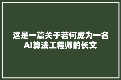 这是一篇关于若何成为一名AI算法工程师的长文