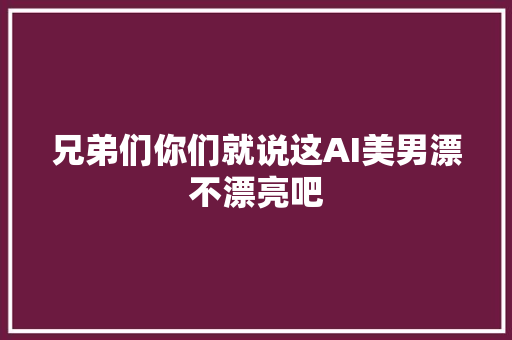 兄弟们你们就说这AI美男漂不漂亮吧