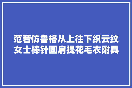 范若仿鲁格从上往下织云纹女士棒针圆肩提花毛衣附具体编织说明