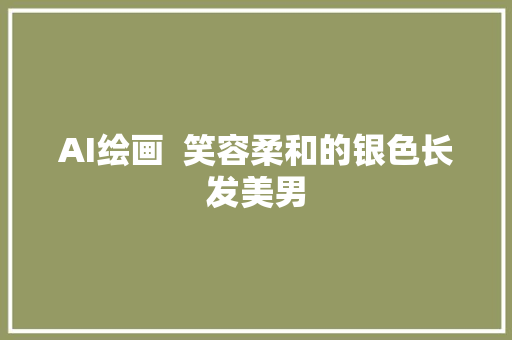 AI绘画  笑容柔和的银色长发美男