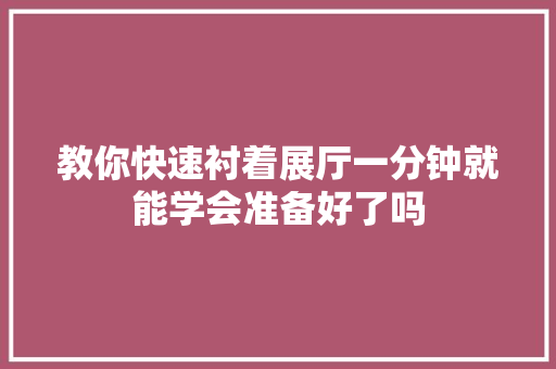 教你快速衬着展厅一分钟就能学会准备好了吗