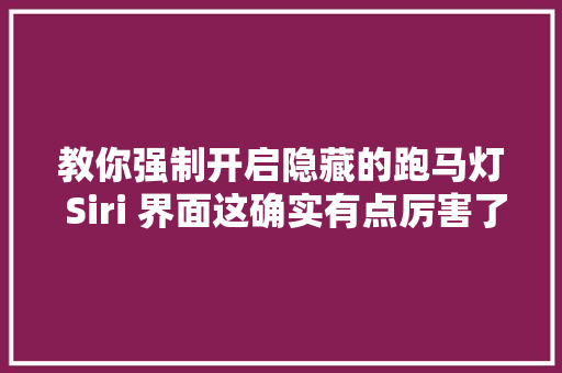 教你强制开启隐藏的跑马灯 Siri 界面这确实有点厉害了