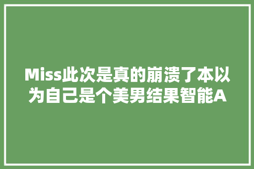 Miss此次是真的崩溃了本以为自己是个美男结果智能AI剖断很丑