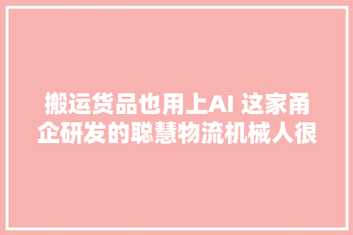 搬运货品也用上AI 这家甬企研发的聪慧物流机械人很聪明