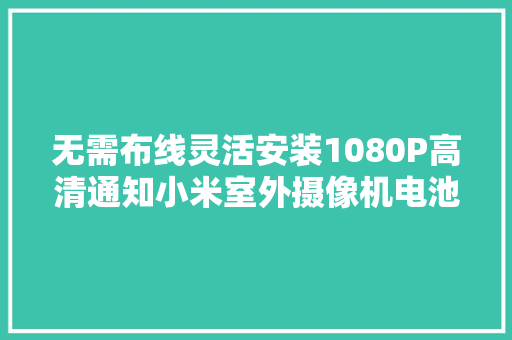 无需布线灵活安装1080P高清通知小米室外摄像机电池版体验