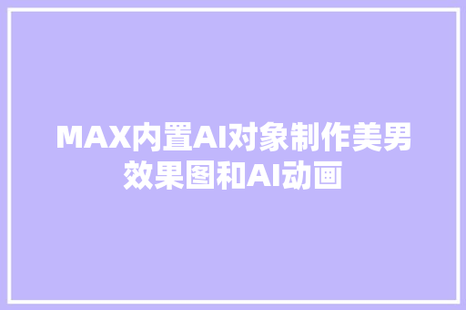 MAX内置AI对象制作美男效果图和AI动画