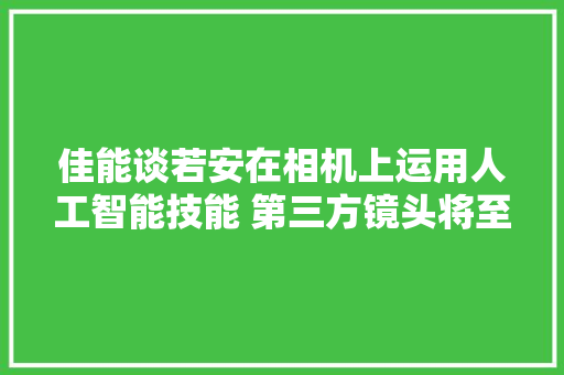 佳能谈若安在相机上运用人工智能技能 第三方镜头将至