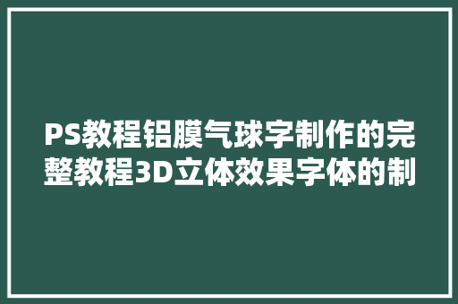 PS教程铝膜气球字制作的完整教程3D立体效果字体的制作