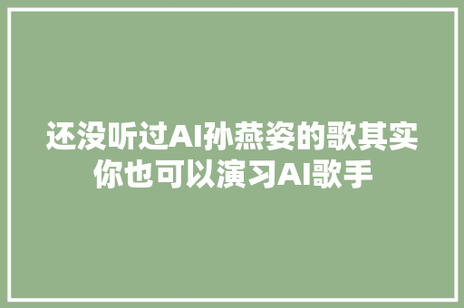 还没听过AI孙燕姿的歌其实你也可以演习AI歌手