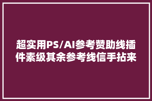 超实用PS/AI参考赞助线插件素级其余参考线信手拈来