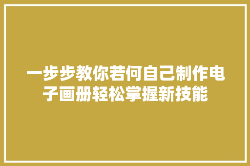 一步步教你若何自己制作电子画册轻松掌握新技能