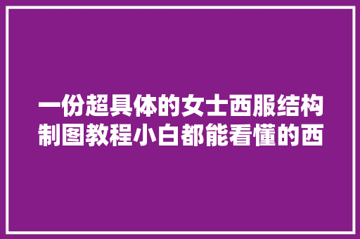 一份超具体的女士西服结构制图教程小白都能看懂的西服制图教程