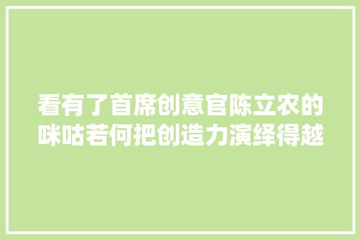 看有了首席创意官陈立农的咪咕若何把创造力演绎得越来越溜