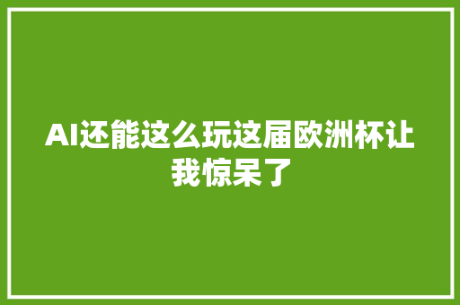 AI还能这么玩这届欧洲杯让我惊呆了