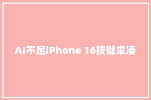 AI不足iPhone 16按键来凑