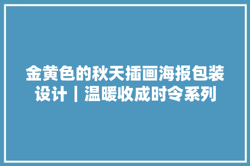 金黄色的秋天插画海报包装设计｜温暖收成时令系列