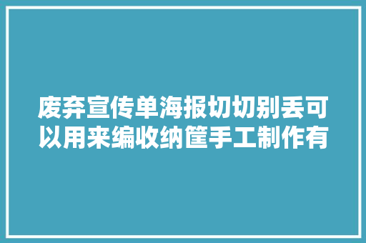 废弃宣传单海报切切别丢可以用来编收纳筐手工制作有教程