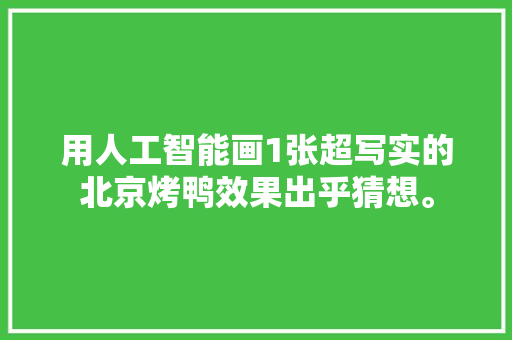 用人工智能画1张超写实的北京烤鸭效果出乎猜想。