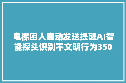 电梯困人自动发送提醒AI智能探头识别不文明行为3500台电梯将完成聪慧进级