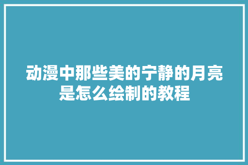 动漫中那些美的宁静的月亮是怎么绘制的教程