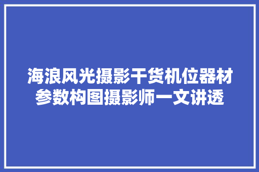 海浪风光摄影干货机位器材参数构图摄影师一文讲透