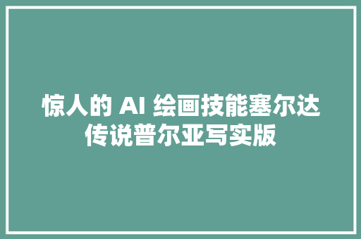 惊人的 AI 绘画技能塞尔达传说普尔亚写实版