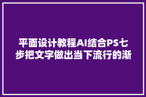 平面设计教程AI结合PS七步把文字做出当下流行的渐变叠加效果