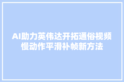 AI助力英伟达开拓通俗视频慢动作平滑补帧新方法