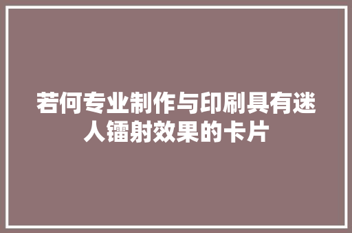 若何专业制作与印刷具有迷人镭射效果的卡片