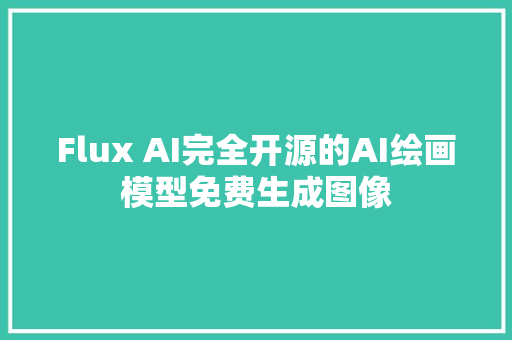 Flux AI完全开源的AI绘画模型免费生成图像