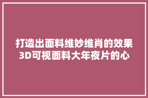 打造出面料维妙维肖的效果3D可视面料大年夜片的心咚瞬间