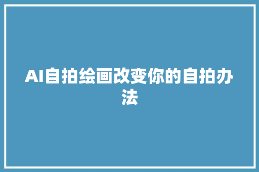 AI自拍绘画改变你的自拍办法