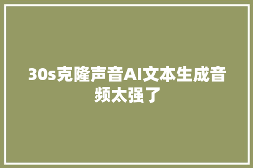 30s克隆声音AI文本生成音频太强了