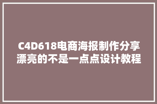 C4D618电商海报制作分享漂亮的不是一点点设计教程系列