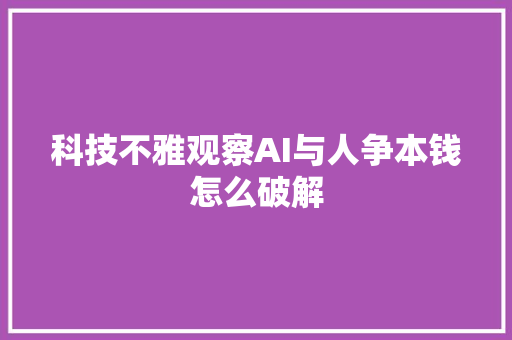 科技不雅观察AI与人争本钱怎么破解