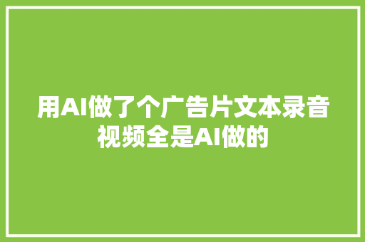 用AI做了个广告片文本录音视频全是AI做的